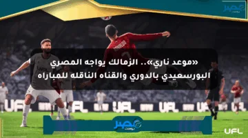 «موعد ناري».. الزمالك يواجه المصري البورسعيدي بالدوري والقناة الناقلة للمباراة